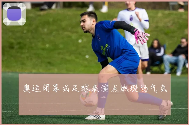 奥运闭幕式足球表演点燃现场气氛