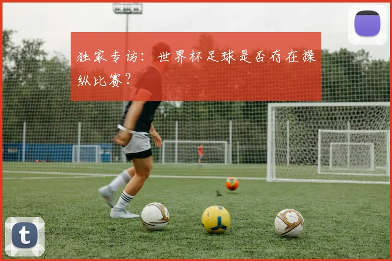 独家专访：世界杯足球是否存在操纵比赛？