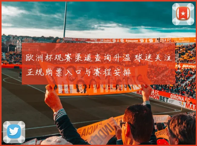 欧洲杯观赛渠道查询升温 球迷关注正规购票入口与赛程安排