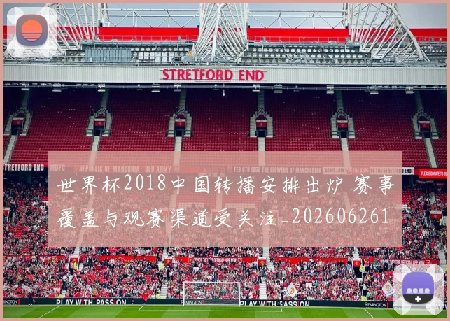 世界杯2018中国转播安排出炉 赛事覆盖与观赛渠道受关注_20260626101622