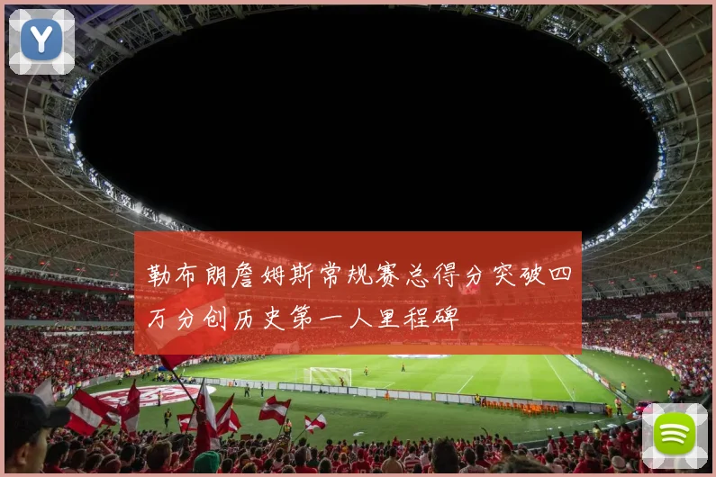 勒布朗詹姆斯常规赛总得分突破四万分创历史第一人里程碑