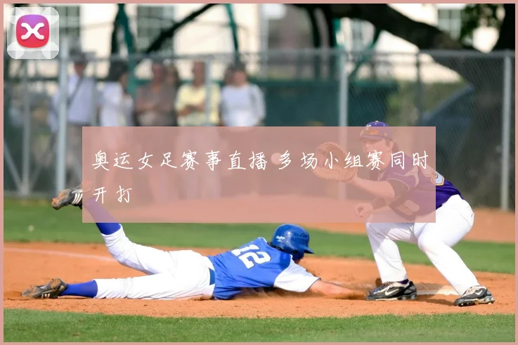 奥运女足赛事直播 多场小组赛同时开打