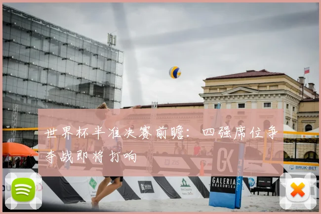 世界杯半准决赛前瞻：四强席位争夺战即将打响