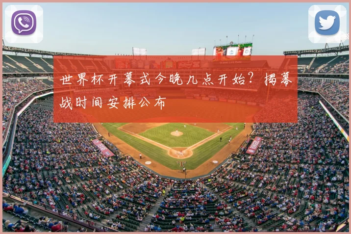 世界杯开幕式今晚几点开始？揭幕战时间安排公布