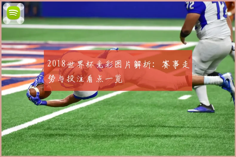 2018世界杯竞彩图片解析:赛事走势与投注看点一览