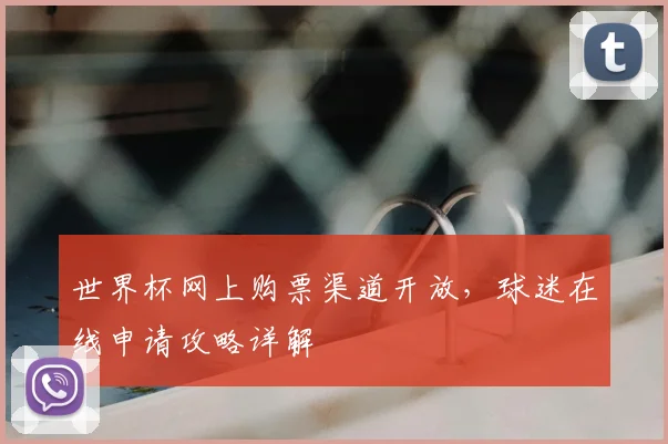 世界杯网上购票渠道开放,球迷在线申请攻略详解