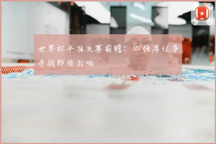 世界杯半准决赛前瞻：四强席位争夺战即将打响