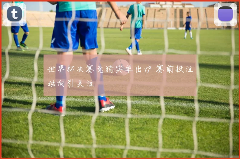世界杯决赛竞猜实单出炉 赛前投注动向引关注