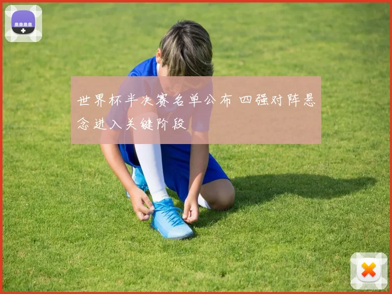 世界杯半决赛名单公布 四强对阵悬念进入关键阶段