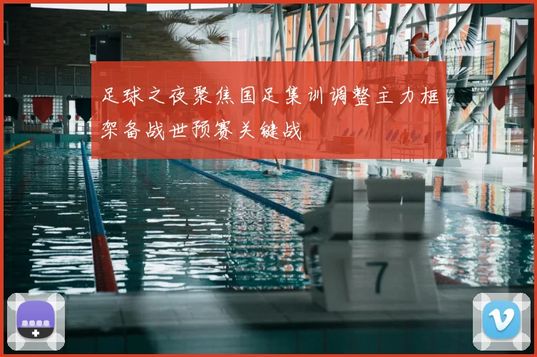 足球之夜聚焦国足集训调整主力框架备战世预赛关键战