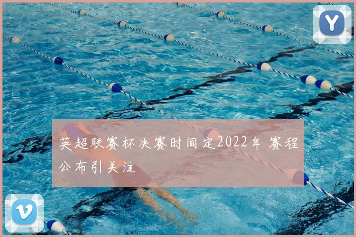 英超联赛杯决赛时间定2022年 赛程公布引关注