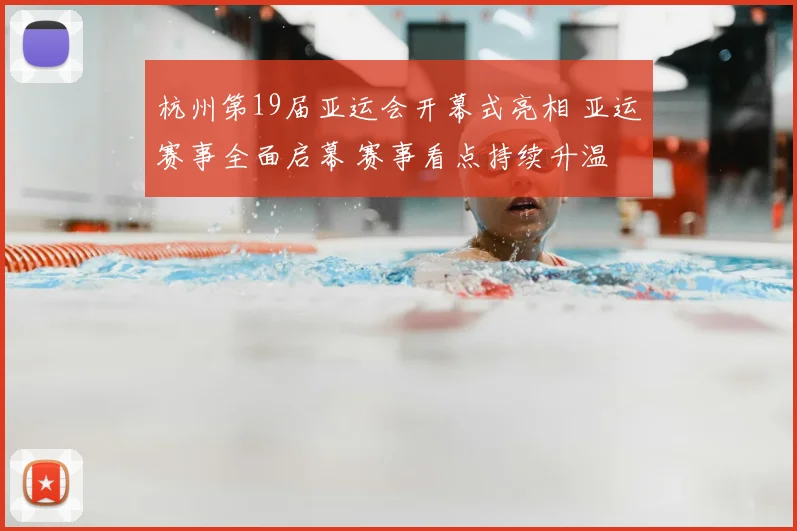 杭州第19届亚运会开幕式亮相 亚运赛事全面启幕 赛事看点持续升温