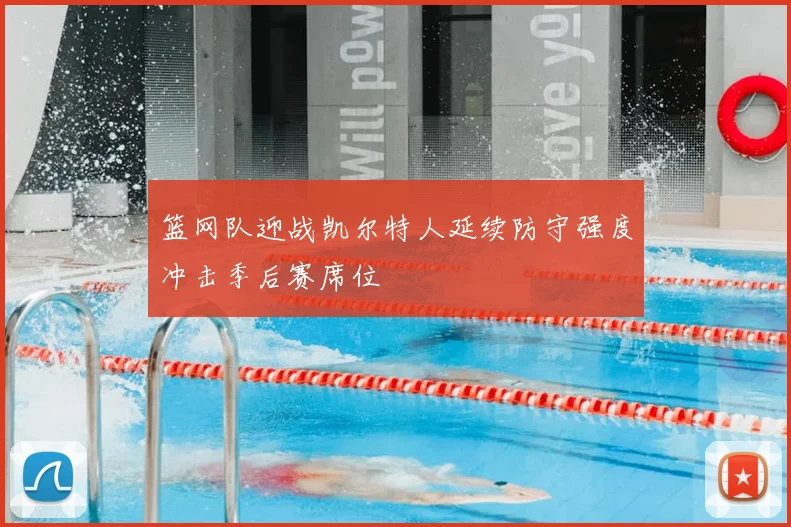 篮网队迎战凯尔特人延续防守强度冲击季后赛席位